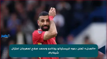 «العدل» تعلن دعوة كريستيانو رونالدو ومحمد صلاح لمهرجان اعتزال شيكابالا